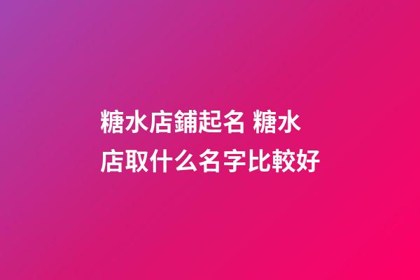 糖水店鋪起名 糖水店取什么名字比較好-第1張-店鋪起名-玄機派